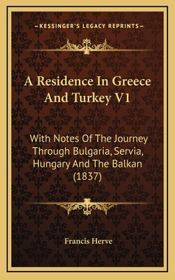 A Residence in Greece and Turkey V1: With Notes of the Journey Through Bulgaria, Servia, Hungary and the Balkan (1837)