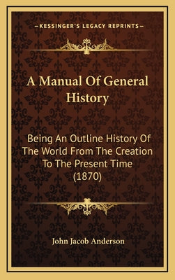 A Manual Of General History: Being An Outline History Of The World From The Creation To The Present Time (1870)