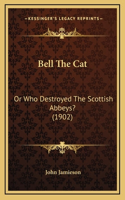 Bell the Cat: Or Who Destroyed the Scottish Abbeys? (1902)