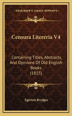 Censura Litereria V4: Containing Titles, Abstracts, and Opinions of Old English Books (1815)