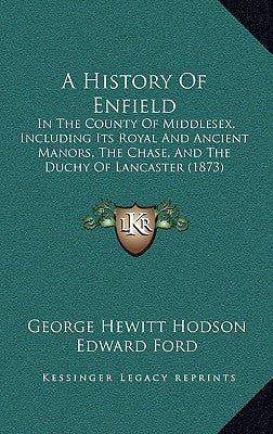 A History Of Enfield: In The County Of Middlesex, Including Its Royal And Ancient Manors, The Chase, And The Duchy Of Lancaster (1873)