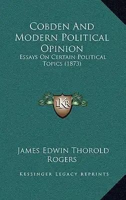 Cobden And Modern Political Opinion: Essays On Certain Political Topics (1873)