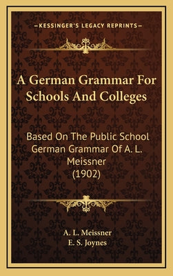 A German Grammar for Schools and Colleges: Based on the Public School German Grammar of A. L. Meissner (1902)
