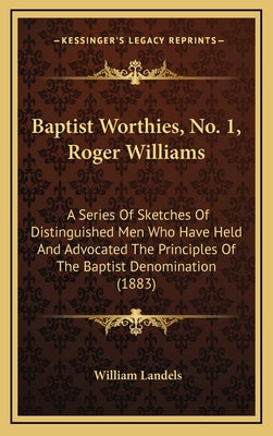 Baptist Worthies, No. 1, Roger Williams: A Series of Sketches of Distinguished Men Who Have Held and Advocated the Principles of the Baptist Denominat