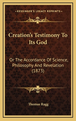 Creation's Testimony to Its God: Or the Accordance of Science, Philosophy and Revelation (1873)