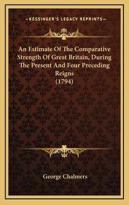 An Estimate of the Comparative Strength of Great Britain, During the Present and Four Preceding Reigns (1794)