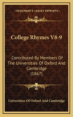 College Rhymes V8-9: Contributed by Members of the Universities of Oxford and Cambridge (1867)