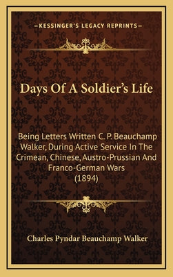 Days of a Soldier's Life: Being Letters Written C. P. Beauchamp Walker, During Active Service in the Crimean, Chinese, Austro-Prussian and Franc