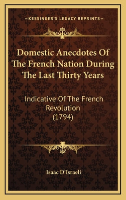 Domestic Anecdotes of the French Nation During the Last Thirty Years: Indicative of the French Revolution (1794)