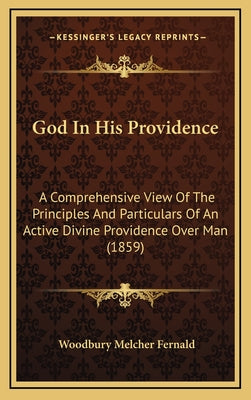 God in His Providence: A Comprehensive View of the Principles and Particulars of an Active Divine Providence Over Man (1859)