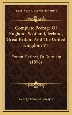 Complete Peerage of England, Scotland, Ireland, Great Britain and the United Kingdom V7: Extant, Extinct, or Dormant (1896)