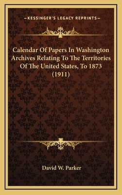 Calendar of Papers in Washington Archives Relating to the Territories of the United States, to 1873 (1911)