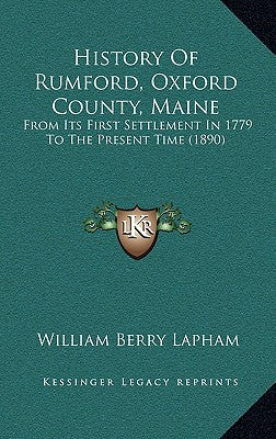 History Of Rumford, Oxford County, Maine: From Its First Settlement In 1779 To The Present Time (1890)