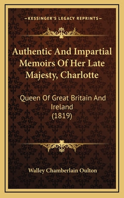 Authentic and Impartial Memoirs of Her Late Majesty, Charlotte: Queen of Great Britain and Ireland (1819)