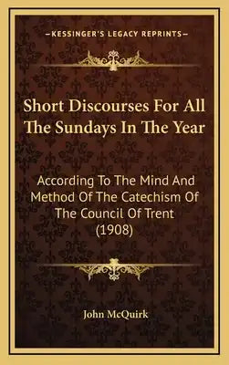 Short Discourses For All The Sundays In The Year: According To The Mind And Method Of The Catechism Of The Council Of Trent (1908)