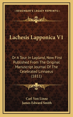 Lachesis Lapponica V1: Or a Tour in Lapland, Now First Published from the Original Manuscript Journal of the Celebrated Linnaeus (1811)