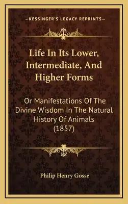 Life In Its Lower, Intermediate, And Higher Forms: Or Manifestations Of The Divine Wisdom In The Natural History Of Animals (1857)