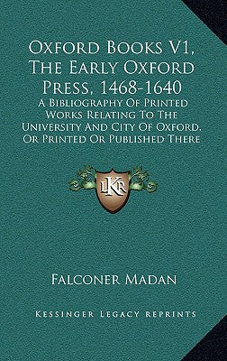 Oxford Books V1, the Early Oxford Press, 1468-1640: A Bibliography of Printed Works Relating to the University and City of Oxford, or Printed or Publi