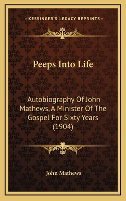 Peeps Into Life: Autobiography of John Mathews, a Minister of the Gospel for Sixty Years (1904)