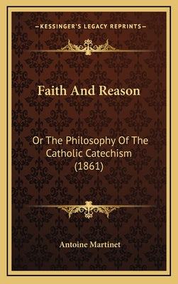 Faith and Reason: Or the Philosophy of the Catholic Catechism (1861)
