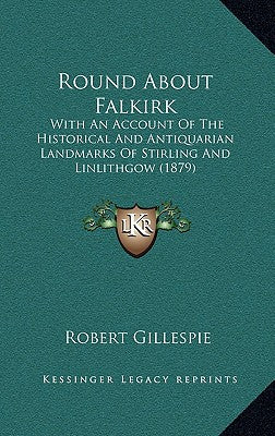 Round About Falkirk: With An Account Of The Historical And Antiquarian Landmarks Of Stirling And Linlithgow (1879)