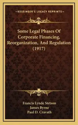 Some Legal Phases Of Corporate Financing, Reorganization, And Regulation (1917)