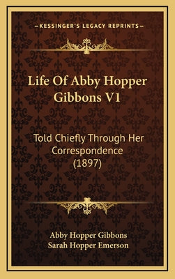 Life of Abby Hopper Gibbons V1: Told Chiefly Through Her Correspondence (1897)