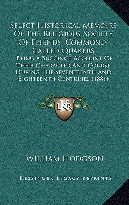 Select Historical Memoirs of the Religious Society of Friends, Commonly Called Quakers: Being a Succinct Account of Their Character and Course During