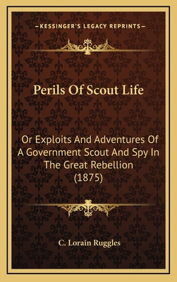 Perils of Scout Life: Or Exploits and Adventures of a Government Scout and Spy in the Great Rebellion (1875)