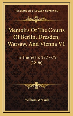 Memoirs of the Courts of Berlin, Dresden, Warsaw, and Vienna V1: In the Years 1777-79 (1806)