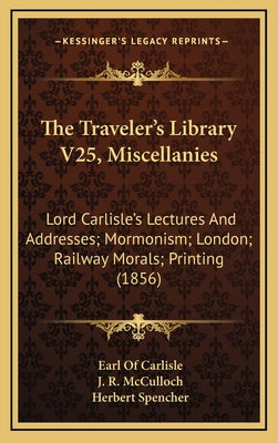 The Traveler's Library V25, Miscellanies: Lord Carlisle's Lectures And Addresses; Mormonism; London; Railway Morals; Printing (1856)