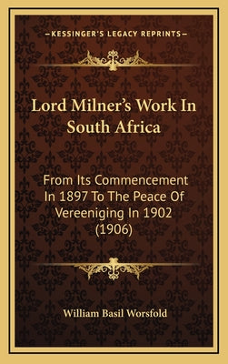 Lord Milner's Work In South Africa: From Its Commencement In 1897 To The Peace Of Vereeniging In 1902 (1906)