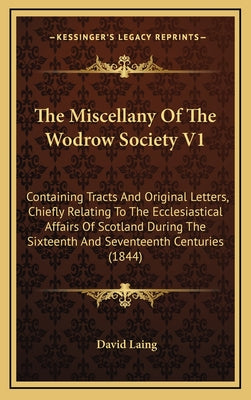 The Miscellany Of The Wodrow Society V1: Containing Tracts And Original Letters, Chiefly Relating To The Ecclesiastical Affairs Of Scotland During The