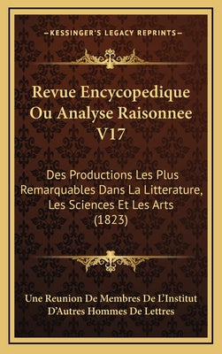 Revue Encycopedique Ou Analyse Raisonnee V17: Des Productions Les Plus Remarquables Dans La Litterature, Les Sciences Et Les Arts (1823)