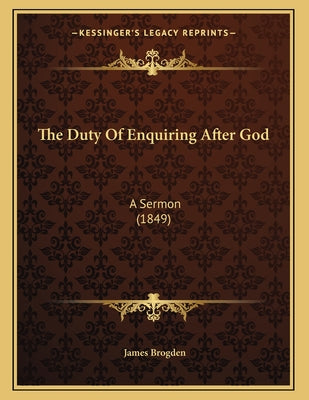 The Duty Of Enquiring After God: A Sermon (1849)