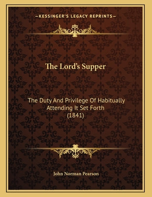 The Lord's Supper: The Duty And Privilege Of Habitually Attending It Set Forth (1841)