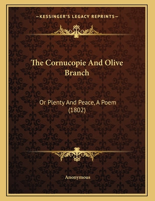 The Cornucopie And Olive Branch: Or Plenty And Peace, A Poem (1802)