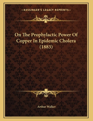 On The Prophylactic Power Of Copper In Epidemic Cholera (1883)