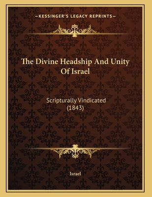 The Divine Headship And Unity Of Israel: Scripturally Vindicated (1843)