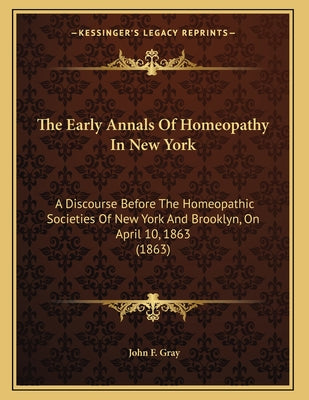 The Early Annals Of Homeopathy In New York: A Discourse Before The Homeopathic Societies Of New York And Brooklyn, On April 10, 1863 (1863)