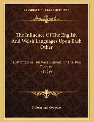 The Influence Of The English And Welsh Languages Upon Each Other: Exhibited In The Vocabularies Of The Two Tongues (1869)