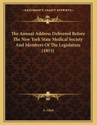 The Annual Address Delivered Before The New York State Medical Society And Members Of The Legislature (1853)