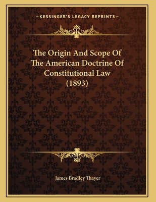 The Origin And Scope Of The American Doctrine Of Constitutional Law (1893)