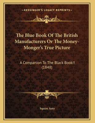 The Blue Book Of The British Manufacturers Or The Money-Monger's True Picture: A Companion To The Black Book!! (1848)