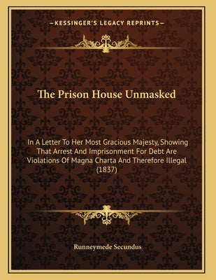 The Prison House Unmasked: In A Letter To Her Most Gracious Majesty, Showing That Arrest And Imprisonment For Debt Are Violations Of Magna Charta