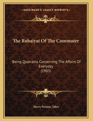 The Rubaiyat Of The Commuter: Being Quatrains Concerning The Affairs Of Everyday (1905)