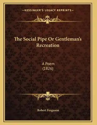 The Social Pipe Or Gentleman's Recreation: A Poem (1826)