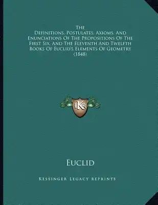 The Definitions, Postulates, Axioms, And Enunciations Of The Propositions Of The First Six, And The Eleventh And Twelfth Books Of Euclid's Elements Of