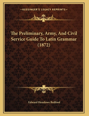 The Preliminary, Army, And Civil Service Guide To Latin Grammar (1872)