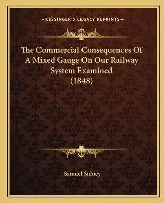 The Commercial Consequences Of A Mixed Gauge On Our Railway System Examined (1848)